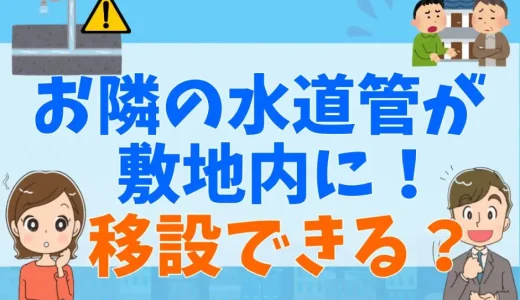 自分の土地に隣の水道管が入ってる！撤去費用は？移設は要求できるのか【弁護士が解説】